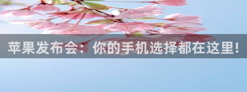 说球帝直播在线观看免费：苹果发布会：你的手机选择都在这里!