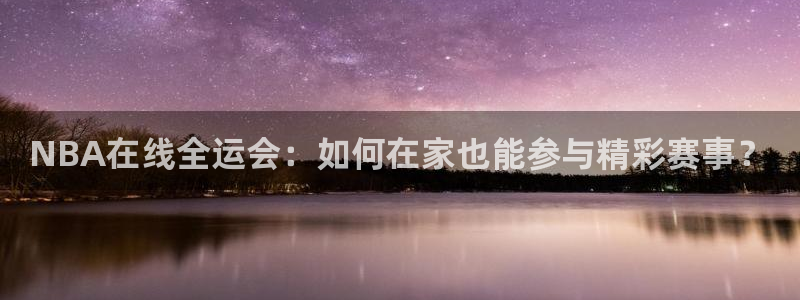 说球帝app直播在线观看高清免费：NBA在线全运会：如何在家也能参与精彩赛事？