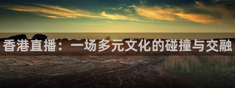 说球帝nba直播下载：香港直播：一场多元文化的碰撞与交融