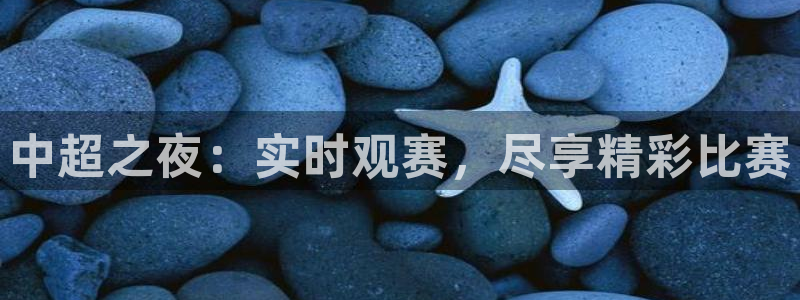 说球帝app：中超之夜：实时观赛，尽享精彩比赛