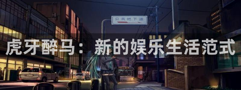 说球帝nba直播免费：虎牙醉马：新的娱乐生活范式