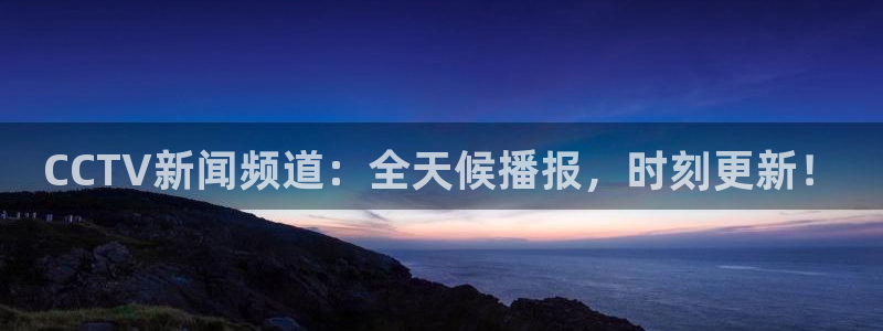 说球帝nba直播免费高清：CCTV新闻频道：全天候播报，时刻更新！